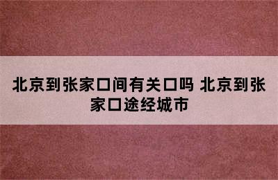 北京到张家口间有关口吗 北京到张家口途经城市